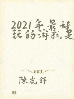 2021年最好玩的游戏是什么