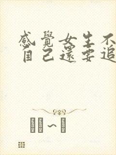 感觉女生不喜欢自己还要追吗