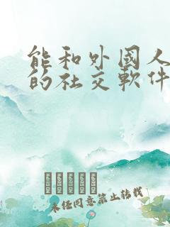 能和外国人聊天的社交软件