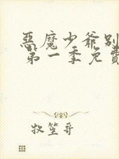 恶魔少爷别吻我 第一季免费看