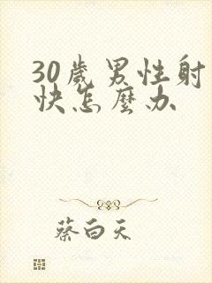 30岁男性射精快怎么办