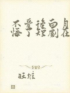 不爱后白月光后悔了短剧在线观看