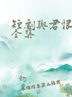 短剧与君恨别离全集