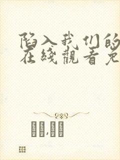 陷入我们的热恋在线观看免费完整版