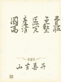 国产区免费观看高清完整版在线观看