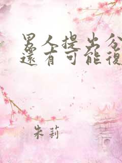 男人提出分手后还有可能复合吗