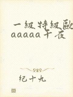 一级特级欧美aaaaaa午夜