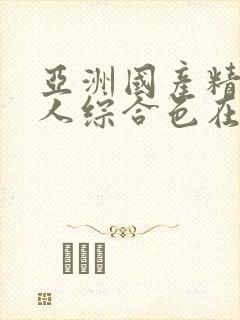 亚洲国产精品成人综合色在线婷婷