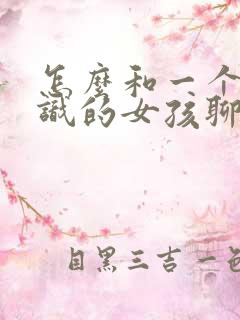 怎么和一个刚认识的女孩聊天