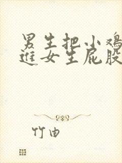 男生把小鸡鸡插进女生屁股里.