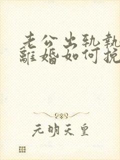 老公出轨执意要离婚如何挽留