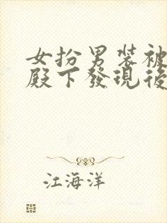 女扮男装被太子殿下发现后小说