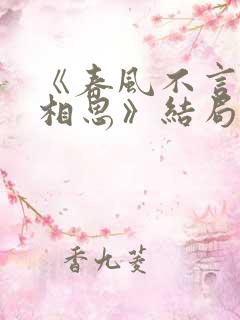 《春风不言勿复相思》结局
