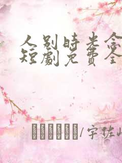 人别时光念未休短剧免费全集免费播放