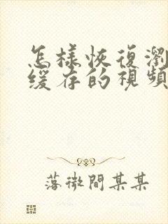 怎样恢复浏览器缓存的视频