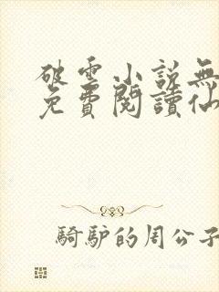 破云小说无弹窗免费阅读仙者小说网