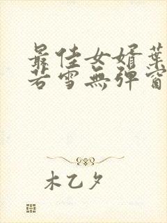 最佳女婿叶凡唐若雪无弹窗免费阅读