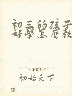 初三的孩子不好好学怎么教育