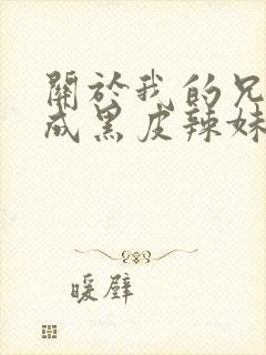 关于我的兄弟变成黑皮辣妹