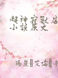 超神宠兽店古羲小说原文