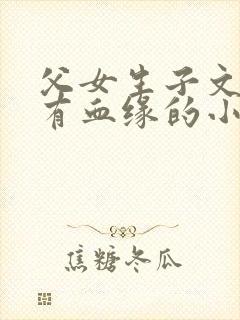 父女生子文小说有血缘的小说推荐