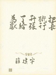 为了升职把妻子献给张行长文章全文阅读