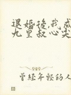 退婚后,我成了九皇叔心尖宠