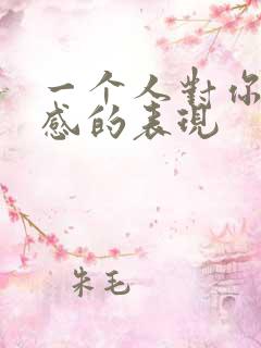 一个人对你有好感的表现