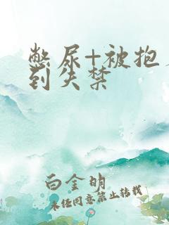 憋尿+被抱着c到失禁