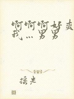 啊啊啊好爽…操我…男男