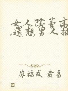 女人阴蒂高潮了,还想男人插入吗