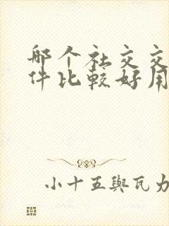 哪个社交交友软件比较好用