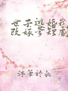 世子逃婚我转身改嫁爹短剧