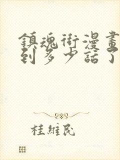 镇魂街漫画更新到多少话了