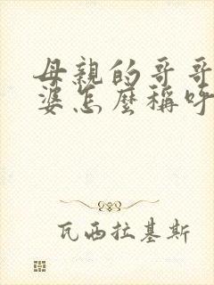 母亲的哥哥的老婆怎么称呼