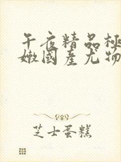 午夜精品极品粉嫩国产尤物