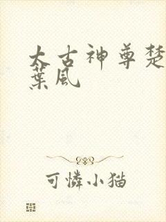 太古神尊楚长歌叶风