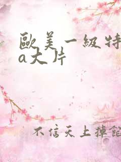 欧美一级特黄aa大片