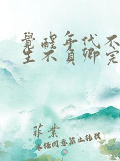 觉醒年代不负余生不负卿完整版免费观看