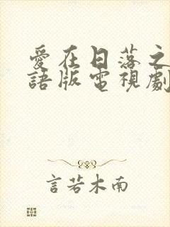 爱在日落之前国语版电视剧