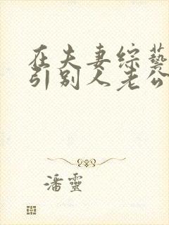 在夫妻综艺里勾引别人老公 小说