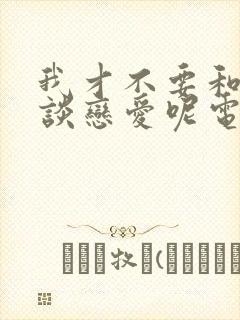 我才不要和人类谈恋爱呢电视剧