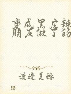 变成黑皮辣妹后朋友做了的梦动漫完整版