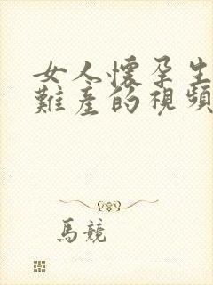 女人怀孕生孩子难产的视频