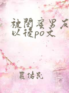 被闺蜜男友上错以后po文