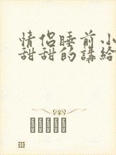 情侣睡前小故事甜甜的讲给女朋友