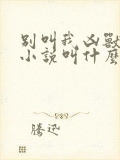 别叫我凶兽原著小说叫什么名字