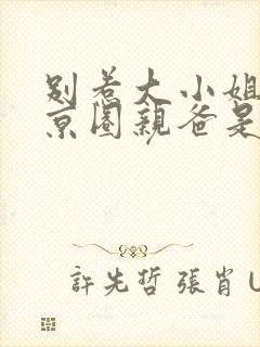 别惹大小姐,她京圈亲爸是女儿奴合集