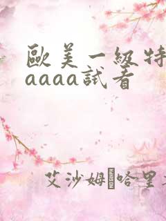 欧美一级特黄aaaaa试看