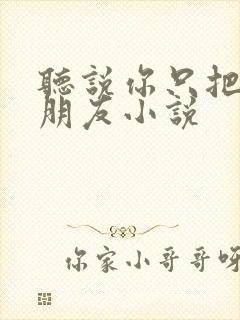 听说你只把我当朋友小说